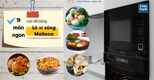 9 món ngon cực đơn giản bằng lò vi sóng Malloca - Bếp XANH 9 món ngon cực đơn giản bằng lò vi sóng Malloca - Bếp XANH