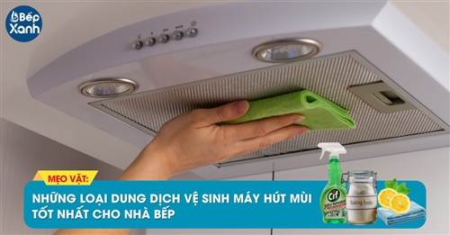 Những loại dung dịch vệ sinh máy hút mùi tốt nhất cho nhà bếp Những loại dung dịch vệ sinh máy hút mùi tốt nhất cho nhà bếp
